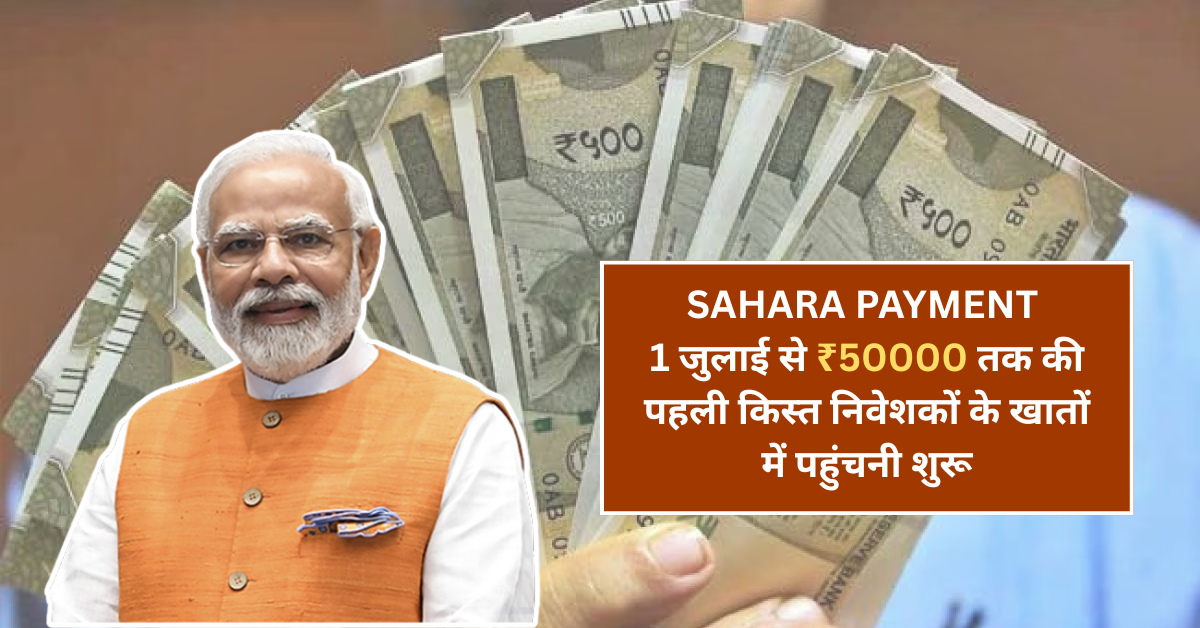 Sahara Payment Start List Check: 1 जुलाई से ₹50000 तक की पहली किस्त निवेशकों के खातों में पहुंचनी शुरू