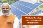 PNB Solar Rooftop Loan 2025:अब 40% सब्सिडी के साथ लगवाएं अपना सोलर पैनल