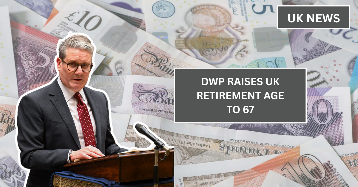 DWP Raises UK Retirement Age to 67 from 2026 Under New Pension Rules